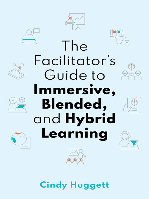 Title details for The Facilitator's Guide to Immersive, Blended, and Hybrid Learning by Cindy Huggett - Available